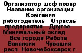 Организатор-шеф-повар › Название организации ­ Компания-работодатель › Отрасль предприятия ­ Другое › Минимальный оклад ­ 1 - Все города Работа » Вакансии   . Чувашия респ.,Новочебоксарск г.